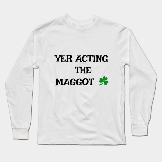 Yer acting the Maggot - Irish Slang Long Sleeve T-Shirt by cmartwork